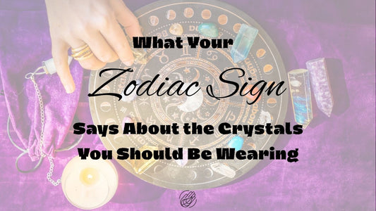 What Your Zodiac Sign Says About The Crystals You Should be Wearing